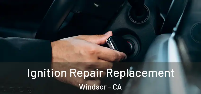 Ignition Repair Replacement Windsor - CA